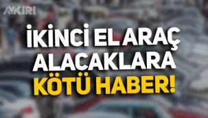 İkinci el araç alacaklara kötü haber: