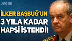 İlker Başbuğ hakkında 3 yıla kadar hapis cezası istendi!