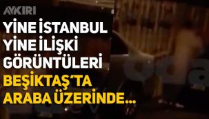 İstanbul Beşiktaş'ta araba üzerinde ilişkiye giren çift böyle görüntülendi 