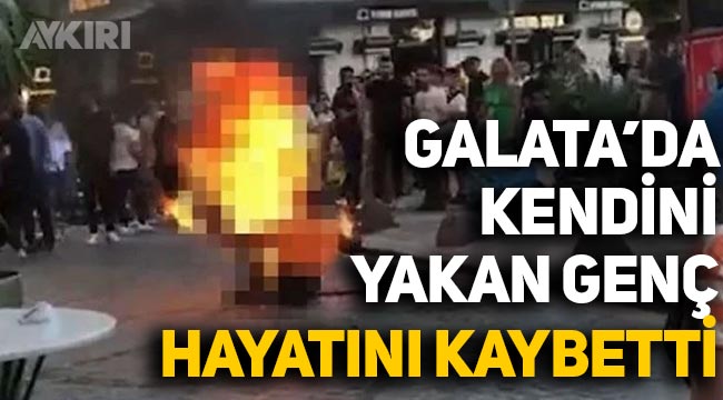 İstanbul Galata'da kendini yakan gençten acı haber: Hayatını kaybetti
