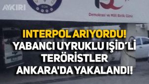 Kırmızı bültenle aranan yabancı uyruklu IŞİD'li teröristler Ankara'da yakalandı