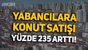 Mayıs'ta yabancı uyruklulara konut satışı yüzde 235 arttı!