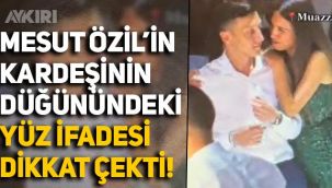 Mesut Özil'in kardeşinin düğünündeki yüz ifadesi dikkat çekti