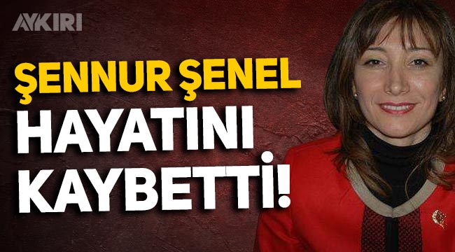 MHP eski Kadın Kolları Başkanı Şennur Şenel hayatını kaybetti