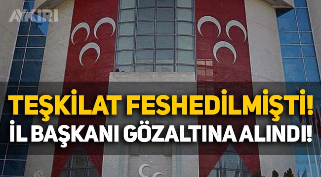MHP, il teşkilatını feshetmişti: MHP'li İl başkanı bugün gözaltına alındı