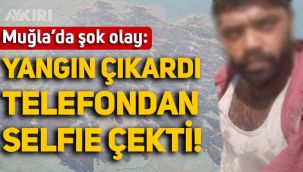 Muğla'da akılalmaz olay: Yangın çıkardıktan sonra selfie yaptı!
