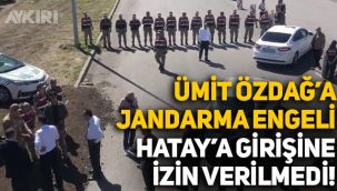 Ümit Özdağ'a Jandarma engeli: Hatay'a girilmesine izin verilmedi