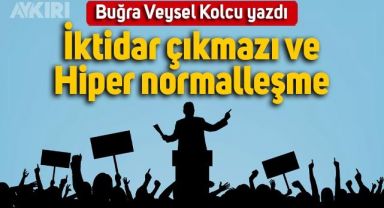 Buğra Veysel Kolcu yazdı: İktidar çıkmazı ve hiper normalleşme