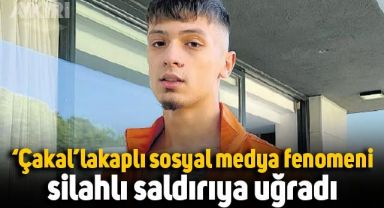 Çakal lakaplı sosyal medya fenomeni silahlı saldırıya uğradı