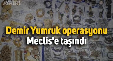 Demir Yumruk operasyonu Meclis'e taşındı