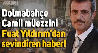 Dolmabahçe Camisi müezzini Fuat Yıldırım'dan sevindirici haber