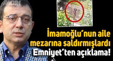Ekrem İmamoğlu'nun aile mezarlığına saldırı hakkında Emniyet'ten açıklama