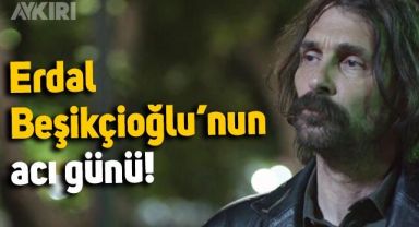 Erdal Beşikçioğlu'nun acı günü