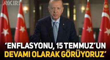 Erdoğan'dan mesaj: Enflasyonu 15 Temmuz darbe girişiminin devamı olarak görüyoruz