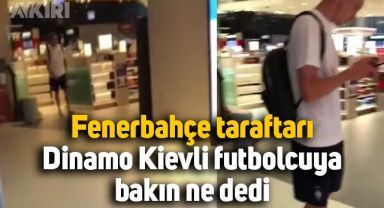 Fenerbahçe taraftarı, havalimanında denk geldiği Dinamo Kievli futbolcuya bakın ne dedi