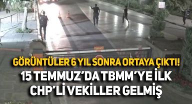 Görüntüler 6 yıl sonra ortaya çıktı: 15 Temmuz gecesi TBMM'ye ilk gelenler CHP'li vekillermiş