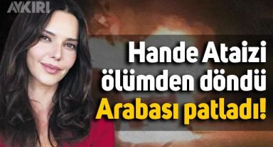 Hande Ataizi ölümden döndü: Seyir halindeyken arabası yandı ve patladı!