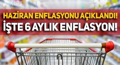 Haziran ayı enflasyonu açıklandı, 6 aylık enflasyon belli oldu!