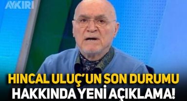 Hıncal Uluç öldü mü, sağlık durumu nasıl? Hıncal Uluç hakkında yeni açıklama