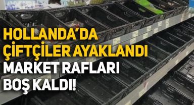 Hollanda'da çiftçiler ayaklandı, marketlerde raflar boş kaldı