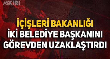 İçişleri Bakanlığı 2 belediye başkanını görevden uzaklaştırdı!