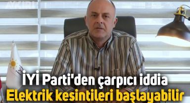 İYİ Parti'den çarpıcı iddia: Elektrik kesintileri başlayabilir