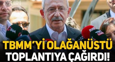 Kemal Kılıçdaroğlu, Meclis'i olağanüstü toplantıya çağırdı