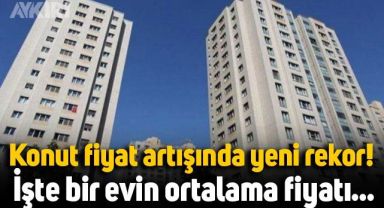 Konut fiyat artışında yeni rekor kırıldı: İşte 100 metrekare bir evin ortalama fiyatı...