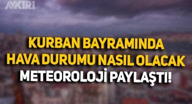 Kurban bayramında hava nasıl olacak? Meteoroloji, bayrama ilişkin hava durumunu paylaştı, İstanbul-Ankara-İzmir hava durumu!