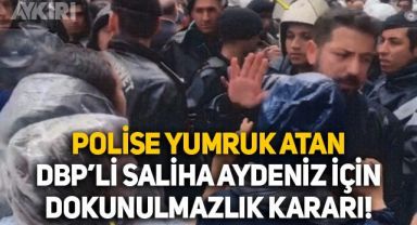 Polise yumruk atan DBP'li Saliha Aydeniz hakkında dokunulmazlık kararı