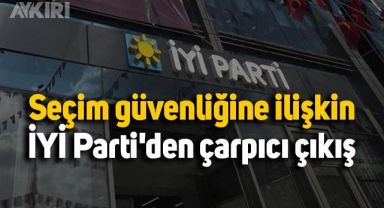 Seçim güvenliğine ilişkin İYİ Parti'den çarpıcı çıkış