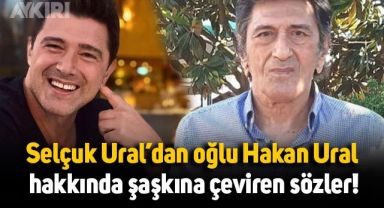 Selçuk Ural'dan oğlu Hakan Ural hakkında şaşkını çeviren sözler: 