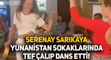 Tatil için Yunanistan'a giden Serenay Sarıkaya'nın tef çalıp dans ettiği anlar