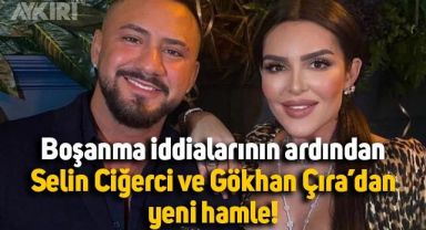 Yeniden boşanacakları iddia edilen Selin Ciğerci ve Gökhan Çıra'dan yeni hamle