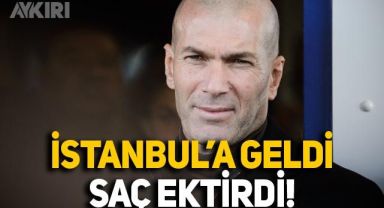 Zinedine Zidane İstanbul'a geldi, saç ektirdi