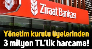Ziraat Bankası Yönetim Kurulu Üyeleri'nden 3 milyon liralık harcama