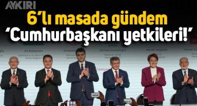 6'lı masada ilk tur bitiyor, son görüşmede gündem Cumhurbaşkanı yetkileri