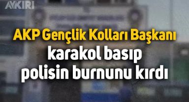 AKP Gençlik Kolları Başkanı karakol basıp bir polisin burnunu kırdı