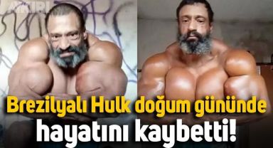 'Brezilyalı Hulk' aşırı enjeksiyon nedeniyle doğum gününde hayatını kaybetti