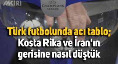 Gökhan Bozkurt yazdı: Türk futbolunda acı tablo; Kosta Rika ve İran'ın gerisine nasıl düştük