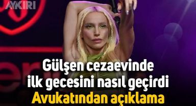 Gülşen cezaevinde ilk gecesini nasıl geçirdi, avukatından açıklama