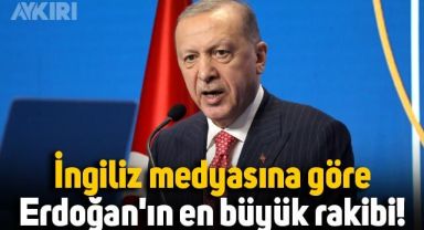 İngiliz medyasına göre Erdoğan'ın en büyük rakibi