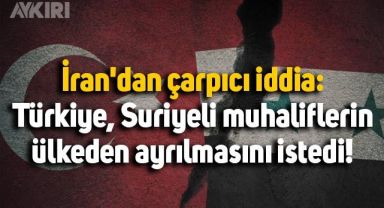 İran'dan çarpıcı iddia: Türkiye, Suriyeli muhaliflerin ülkeden ayrılmasını istedi!
