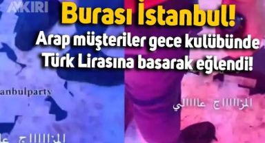 İstanbul'da Arap müşteriler, gece kulübünde Türk Lirasını yerlere saçıp üstüne basarak eğlendi