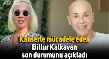 Kanserle mücadele eden Billur Kalkavan, son durumunu açıkladı