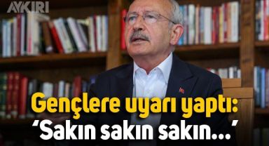 Kemal Kılıçdaroğlu gençlere uyarıda bulundu: Sakın sakın sakın…