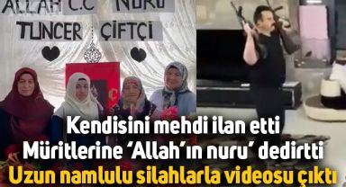 Kendini mehdi ilan eden Tuncer Çiftçi isimli şahıs müritlerine video çektirdi, uzun namlulu silahlarla görüntüsü çıktı