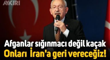 Kılıçdaroğlu: Afganlar sığınmacı değil kaçak, onları İran'a geri vereceğiz