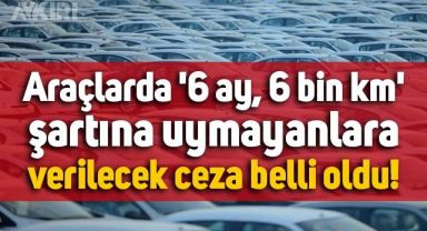 Otomobillerde '6 ay ve 6 bin kilometre' kararına uymayanlara verilecek ceza belli oldu