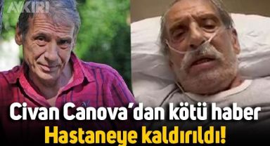 Oyuncu Civan Canova hastaneye yatırıldı, akciğerinde kitle tespit edildi